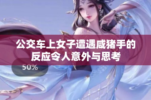 公交车上女子遭遇咸猪手的反应令人意外与思考