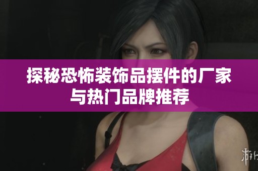探秘恐怖装饰品摆件的厂家与热门品牌推荐