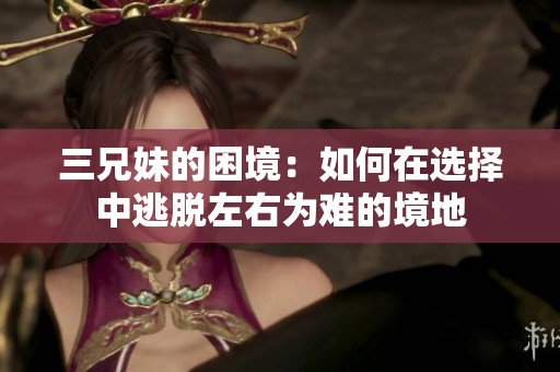 三兄妹的困境：如何在选择中逃脱左右为难的境地