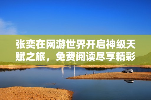 张奕在网游世界开启神级天赋之旅，免费阅读尽享精彩剧情