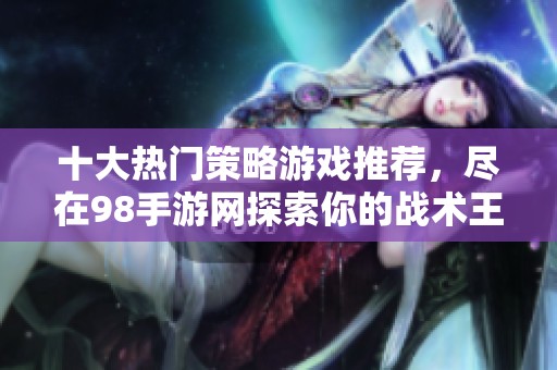 十大热门策略游戏推荐，尽在98手游网探索你的战术王国