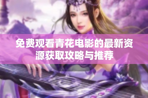免费观看青花电影的最新资源获取攻略与推荐