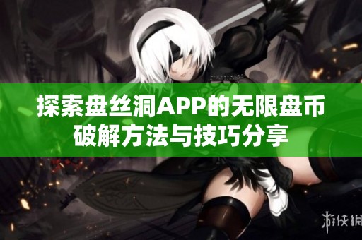 探索盘丝洞APP的无限盘币破解方法与技巧分享