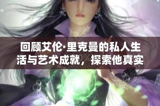 回顾艾伦·里克曼的私人生活与艺术成就，探索他真实的自我