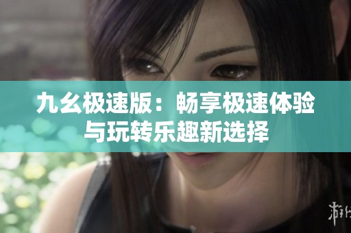 九幺极速版：畅享极速体验与玩转乐趣新选择
