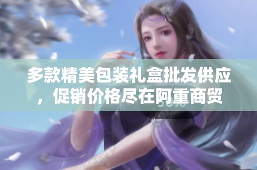 多款精美包装礼盒批发供应，促销价格尽在阿重商贸