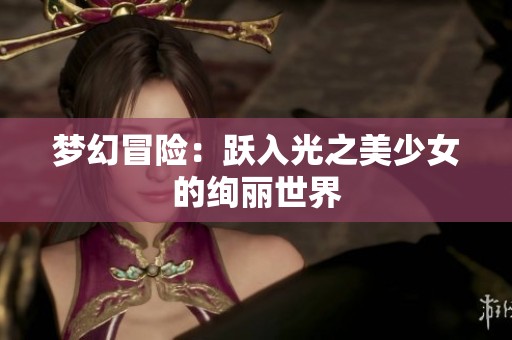 梦幻冒险：跃入光之美少女的绚丽世界