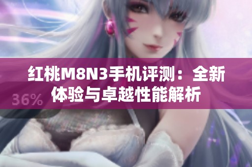 红桃M8N3手机评测：全新体验与卓越性能解析