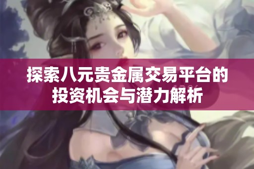 探索八元贵金属交易平台的投资机会与潜力解析