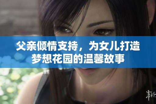 父亲倾情支持，为女儿打造梦想花园的温馨故事