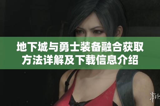 地下城与勇士装备融合获取方法详解及下载信息介绍