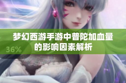 梦幻西游手游中普陀加血量的影响因素解析