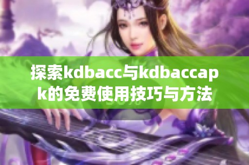 探索kdbacc与kdbaccapk的免费使用技巧与方法