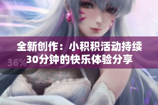 全新创作：小积积活动持续30分钟的快乐体验分享