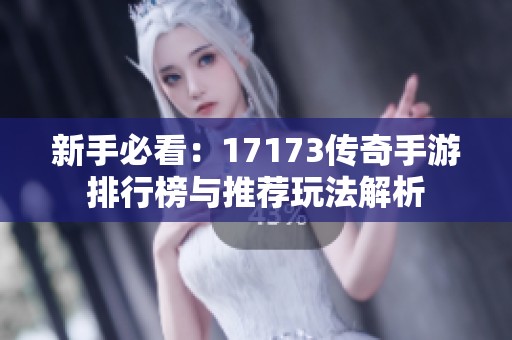 新手必看：17173传奇手游排行榜与推荐玩法解析
