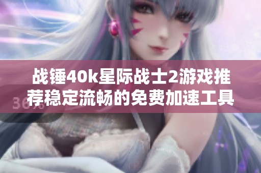 战锤40k星际战士2游戏推荐稳定流畅的免费加速工具