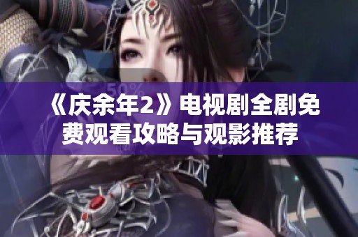 《庆余年2》电视剧全剧免费观看攻略与观影推荐