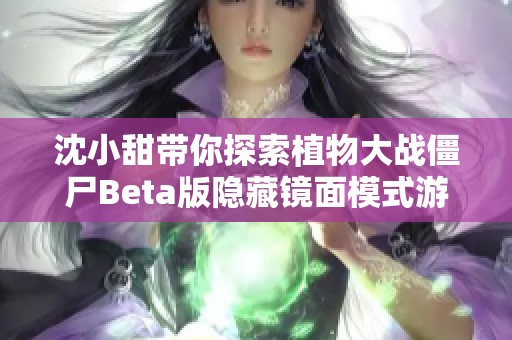 沈小甜带你探索植物大战僵尸Beta版隐藏镜面模式游戏技巧与攻略