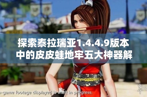 探索泰拉瑞亚1.4.4.9版本中的皮皮蛙地牢五大神器解析与技巧分享