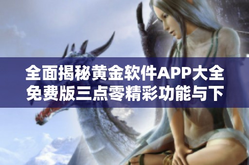 全面揭秘黄金软件APP大全免费版三点零精彩功能与下载方法