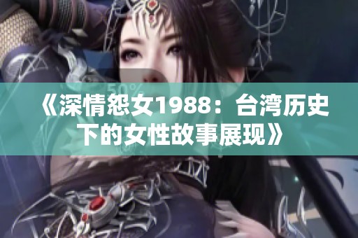 《深情怨女1988：台湾历史下的女性故事展现》