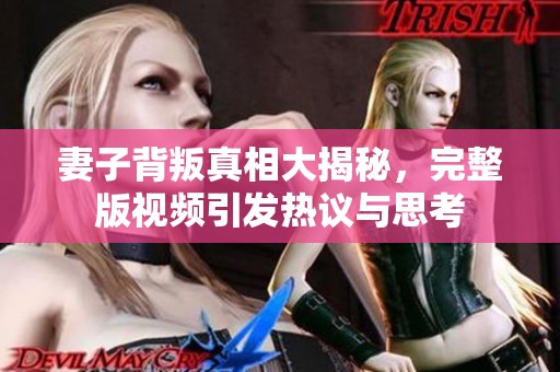 妻子背叛真相大揭秘，完整版视频引发热议与思考