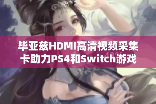 毕亚兹HDMI高清视频采集卡助力PS4和Switch游戏直播及电脑录制