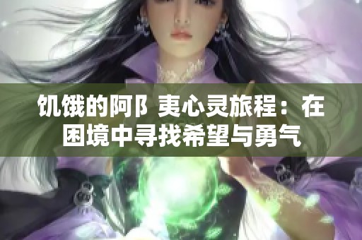 饥饿的阿阝夷心灵旅程：在困境中寻找希望与勇气