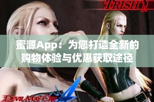 蜜源App：为您打造全新的购物体验与优惠获取途径