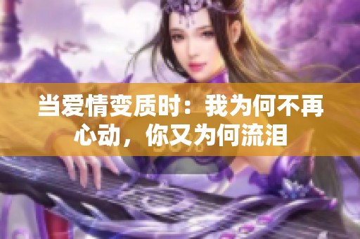 当爱情变质时：我为何不再心动，你又为何流泪