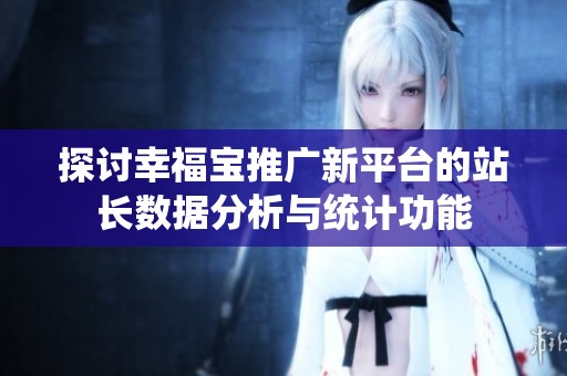 探讨幸福宝推广新平台的站长数据分析与统计功能