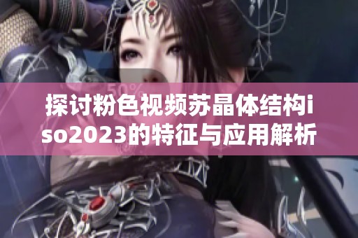 探讨粉色视频苏晶体结构iso2023的特征与应用解析