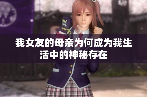 我女友的母亲为何成为我生活中的神秘存在