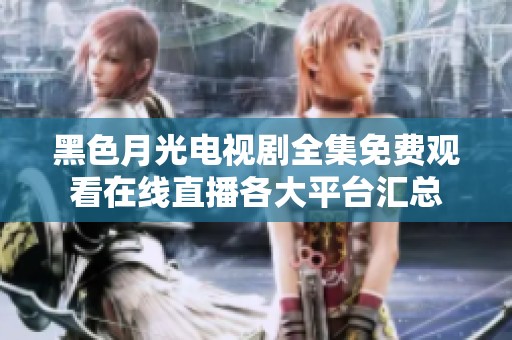 黑色月光电视剧全集免费观看在线直播各大平台汇总