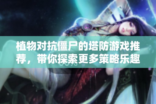 植物对抗僵尸的塔防游戏推荐，带你探索更多策略乐趣