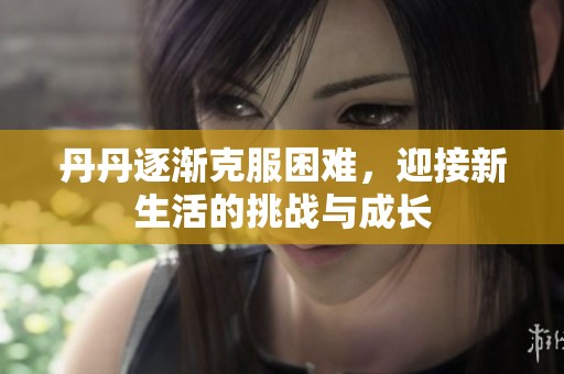 丹丹逐渐克服困难，迎接新生活的挑战与成长