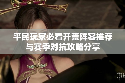 平民玩家必看开荒阵容推荐与赛季对抗攻略分享