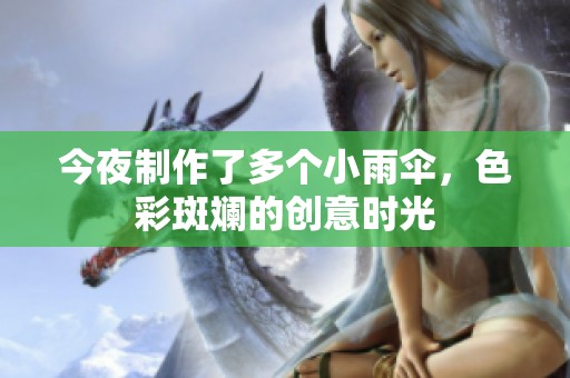 今夜制作了多个小雨伞，色彩斑斓的创意时光