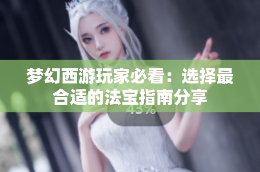 梦幻西游玩家必看：选择最合适的法宝指南分享