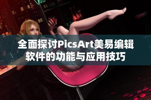 全面探讨PicsArt美易编辑软件的功能与应用技巧