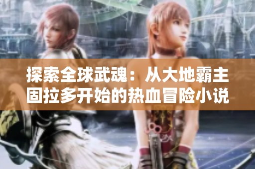 探索全球武魂：从大地霸主固拉多开始的热血冒险小说推荐
