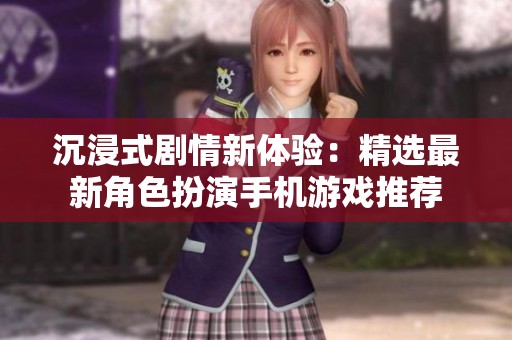 沉浸式剧情新体验：精选最新角色扮演手机游戏推荐
