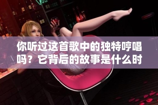 你听过这首歌中的独特哼唱吗？它背后的故事是什么时？