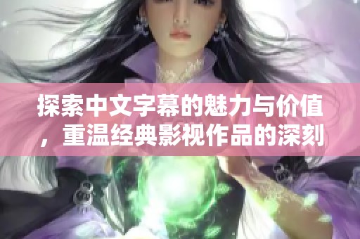 探索中文字幕的魅力与价值，重温经典影视作品的深刻内涵