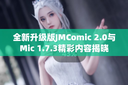 全新升级版JMComic 2.0与Mic 1.7.3精彩内容揭晓