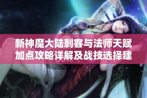 新神魔大陆刺客与法师天赋加点攻略详解及战技选择建议