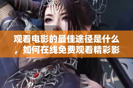 观看电影的最佳途径是什么，如何在线免费观看精彩影片