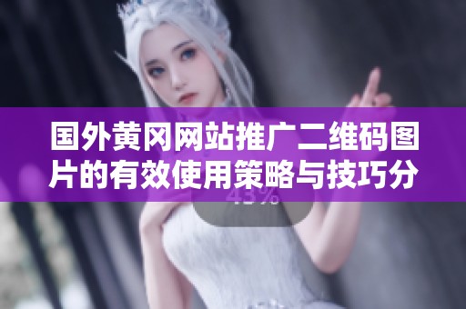 国外黄冈网站推广二维码图片的有效使用策略与技巧分享