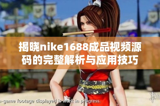 揭晓nike1688成品视频源码的完整解析与应用技巧