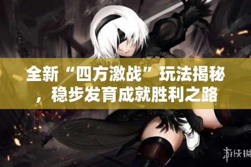 全新“四方激战”玩法揭秘，稳步发育成就胜利之路